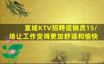 宣城KTV招聘促销员15/场让工作变得更加舒适和愉快